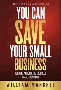 Cover image for You Can Save Your Small Business: Turning Around the Troubled Small Business