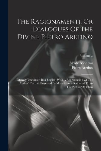 Cover image for The Ragionamenti, Or Dialogues Of The Divine Pietro Aretino