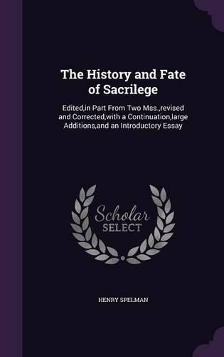 Cover image for The History and Fate of Sacrilege: Edited, in Part from Two Mss., Revised and Corrected, with a Continuation, Large Additions, and an Introductory Essay