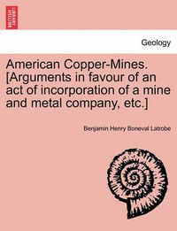 Cover image for American Copper-Mines. [arguments in Favour of an Act of Incorporation of a Mine and Metal Company, Etc.]