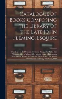 Cover image for Catalogue of Books Composing the Library of the Late John Fleming, Esquire [microform]: Which Are to Be Disposed of Without Reserve by Public Sale Within the City of Montreal by Messrs. J. and J. Leeming at Their Auction Rooms, St. Francois Xavier...