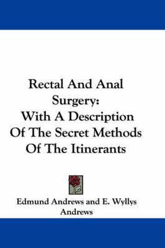 Cover image for Rectal and Anal Surgery: With a Description of the Secret Methods of the Itinerants