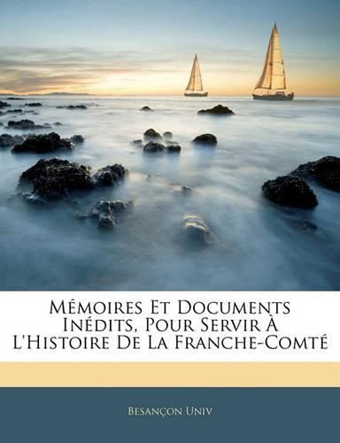 Cover image for M Moires Et Documents in Dits, Pour Servir L'Histoire de La Franche-Comt