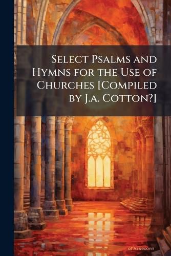 Cover image for Select Psalms and Hymns for the Use of Churches [Compiled by J.A. Cotton?].