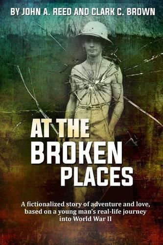 At The Broken Places: A fictionalized story of life and love, based on a young man's real-life journey into World War II