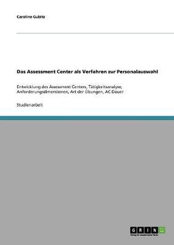 Cover image for Das Assessment Center als Verfahren zur Personalauswahl: Entwicklung des Assessment Centers, Tatigkeitsanalyse, Anforderungsdimensionen, Art der UEbungen, AC-Dauer