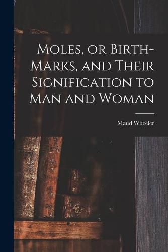 Cover image for Moles, or Birth-marks, and Their Signification to Man and Woman