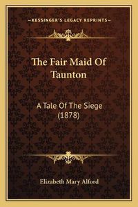 Cover image for The Fair Maid of Taunton: A Tale of the Siege (1878)