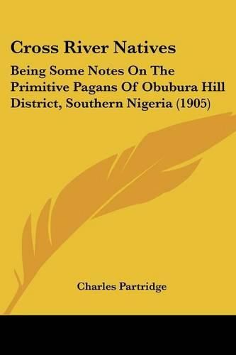 Cover image for Cross River Natives: Being Some Notes on the Primitive Pagans of Obubura Hill District, Southern Nigeria (1905)