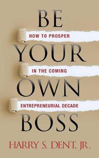 Cover image for Be Your Own Boss: How to Prosper in the Coming Entrepreneurial Decade