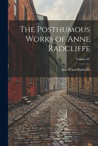 Cover image for The Posthumous Works of Anne Radcliffe; Volume IV