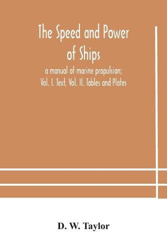 Cover image for The speed and power of ships; a manual of marine propulsion; Vol. I. Text, Vol. II. Tables and Plates