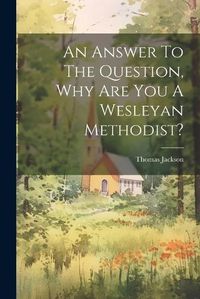 Cover image for An Answer To The Question, Why Are You A Wesleyan Methodist?