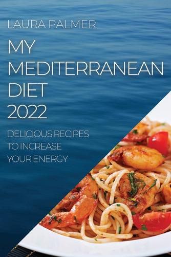 Cover image for My Mediterranean Diet 2022: Delicious Recipes to Increase Your Energy