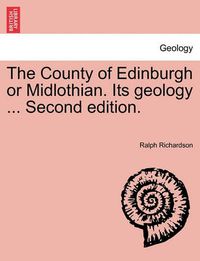 Cover image for The County of Edinburgh or Midlothian. Its Geology ... Second Edition.