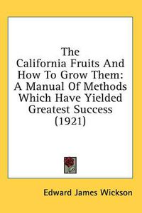 Cover image for The California Fruits and How to Grow Them: A Manual of Methods Which Have Yielded Greatest Success (1921)