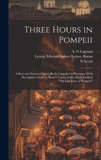 Cover image for Three Hours in Pompeii; a Real and Practical Guide-book Compiled in Harmony With Description Given by Bulwer Lytton in his Work Entitled "The Last Days of Pompeii"