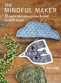 Cover image for The Mindful Maker: 35 Creative Projects to Focus the Mind and Soothe the Soul