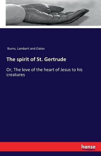 The spirit of St. Gertrude: Or, The love of the heart of Jesus to his creatures