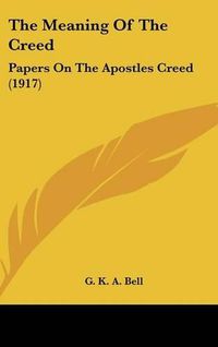 Cover image for The Meaning of the Creed: Papers on the Apostles Creed (1917)