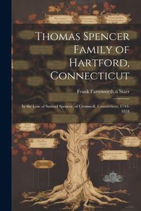 Cover image for Thomas Spencer Family of Hartford, Connecticut; in the Line of Samuel Spencer, of Cromwell, Connecticut, 1744-1818