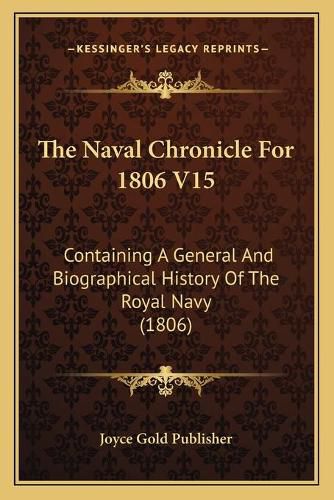 The Naval Chronicle for 1806 V15: Containing a General and Biographical History of the Royal Navy (1806)