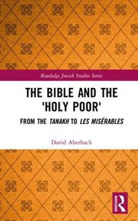 Cover image for The Bible and the 'Holy Poor': From the Tanakh to Les Miserables