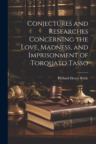 Conjectures and Researches Concerning the Love, Madness, and Imprisonment of Torquato Tasso