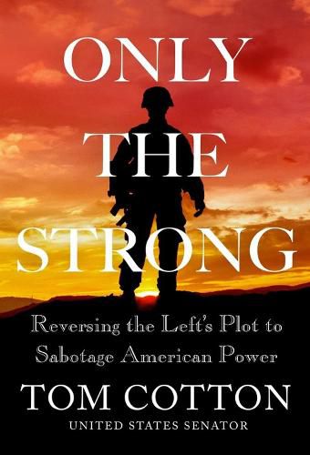 Cover image for Only the Strong: Reversing the Left's Plot to Sabotage American Power