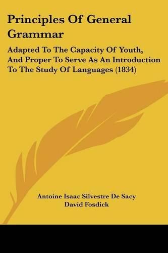 Cover image for Principles Of General Grammar: Adapted To The Capacity Of Youth, And Proper To Serve As An Introduction To The Study Of Languages (1834)