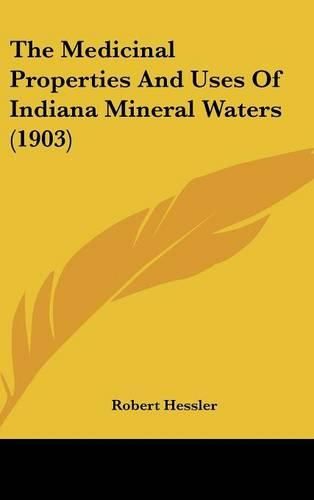 Cover image for The Medicinal Properties and Uses of Indiana Mineral Waters (1903)