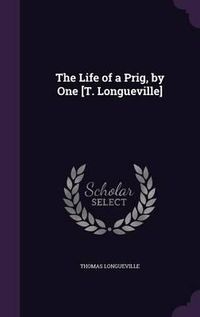 Cover image for The Life of a Prig, by One [T. Longueville]