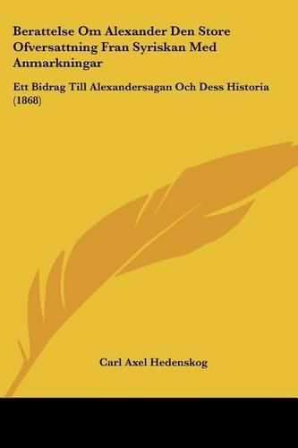 Berattelse Om Alexander Den Store Ofversattning Fran Syriskan Med Anmarkningar: Ett Bidrag Till Alexandersagan Och Dess Historia (1868)