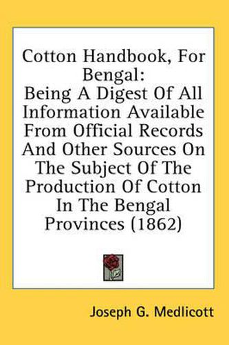 Cover image for Cotton Handbook, for Bengal: Being a Digest of All Information Available from Official Records and Other Sources on the Subject of the Production of Cotton in the Bengal Provinces (1862)