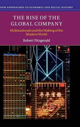 The Rise of the Global Company: Multinationals and the Making of the Modern World