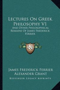 Cover image for Lectures on Greek Philosophy V1: And Other Philosophical Remains of James Frederick Ferrier