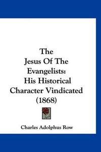 Cover image for The Jesus of the Evangelists: His Historical Character Vindicated (1868)