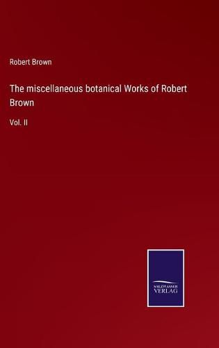 Cover image for The miscellaneous botanical Works of Robert Brown: Vol. II