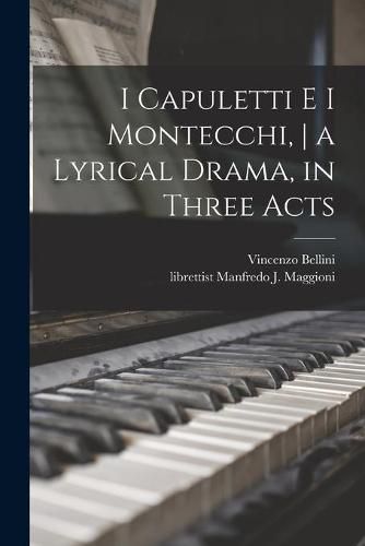 Cover image for I Capuletti E i Montecchi, a Lyrical Drama, in Three Acts