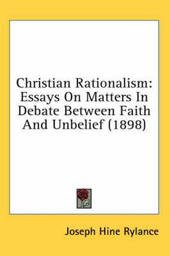 Cover image for Christian Rationalism: Essays on Matters in Debate Between Faith and Unbelief (1898)