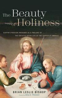 Cover image for The Beauty of Holiness: Giotto's Passion Frescoes as a Prelude to the Artistic Afterlife of the Supper at Emmaus