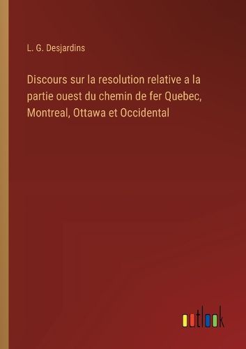 Cover image for Discours sur la resolution relative a la partie ouest du chemin de fer Quebec, Montreal, Ottawa et Occidental