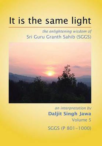 Cover image for It Is The Same Light: the enlightening wisdom of Sri Guru Granth Sahib (SGGS) Volume 5: SGGS (P 801-1000)