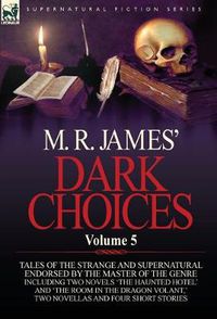 Cover image for M. R. James' Dark Choices: Volume 5-A Selection of Fine Tales of the Strange and Supernatural Endorsed by the Master of the Genre; Including Two
