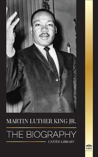 Cover image for Martin Luther King Jr.: The Biography - Love, Strenght, Chaos, Hope and Community; The Dream of a Civil Rights Icon