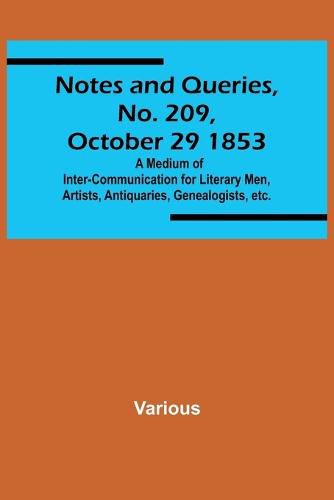 Cover image for Notes and Queries, No. 209, October 29 1853; A Medium of Inter-communication for Literary Men, Artists, Antiquaries, Genealogists, etc.