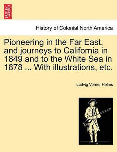 Cover image for Pioneering in the Far East, and journeys to California in 1849 and to the White Sea in 1878 ... With illustrations, etc.