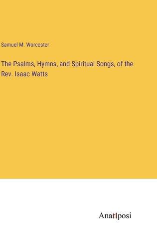 Cover image for The Psalms, Hymns, and Spiritual Songs, of the Rev. Isaac Watts