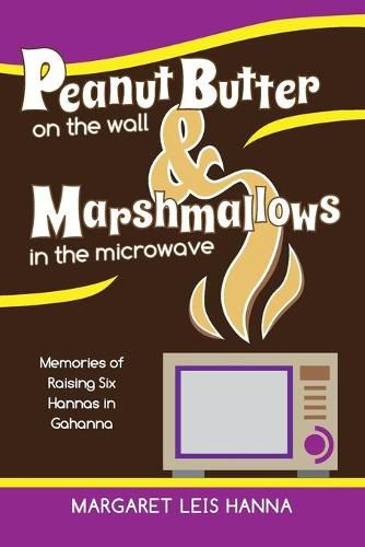 Cover image for Peanut Butter on the Wall & Marshmallows in the Microwave: Memories of Raising Six Hannas in Gahanna