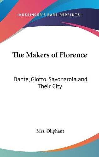 Cover image for The Makers of Florence: Dante, Giotto, Savonarola and Their City